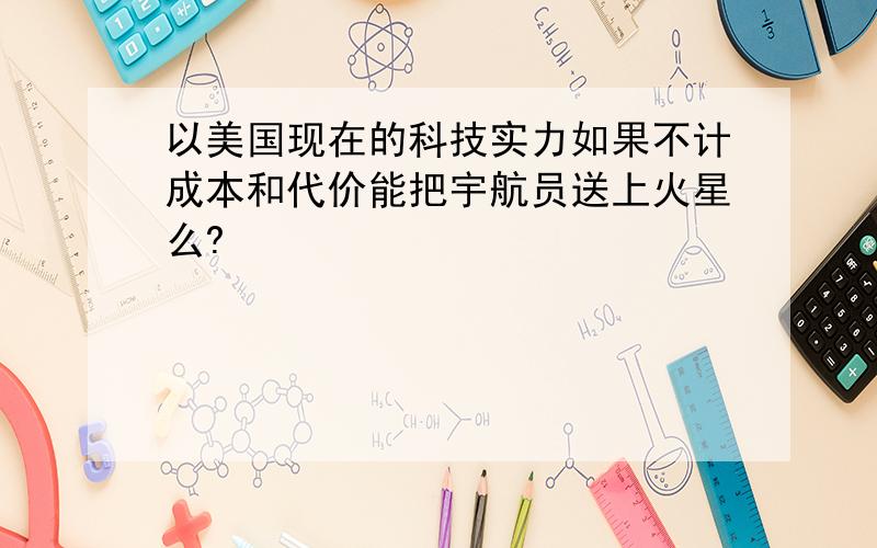 以美国现在的科技实力如果不计成本和代价能把宇航员送上火星么?