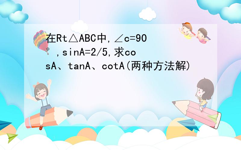 在Rt△ABC中,∠c=90°,sinA=2/5,求cosA、tanA、cotA(两种方法解)