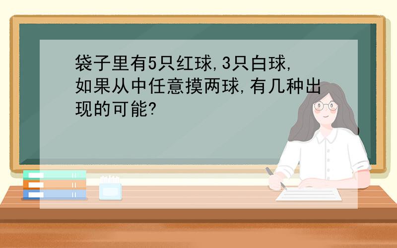 袋子里有5只红球,3只白球,如果从中任意摸两球,有几种出现的可能?