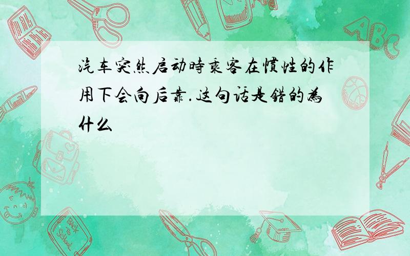 汽车突然启动时乘客在惯性的作用下会向后靠.这句话是错的为什么