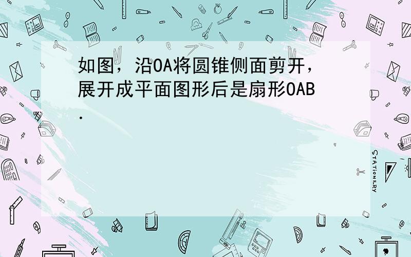 如图，沿OA将圆锥侧面剪开，展开成平面图形后是扇形OAB．