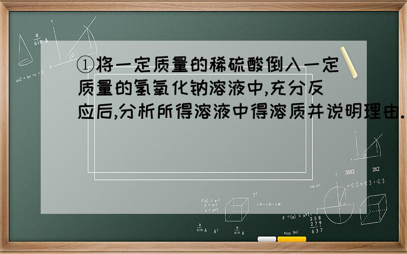 ①将一定质量的稀硫酸倒入一定质量的氢氧化钠溶液中,充分反应后,分析所得溶液中得溶质并说明理由.