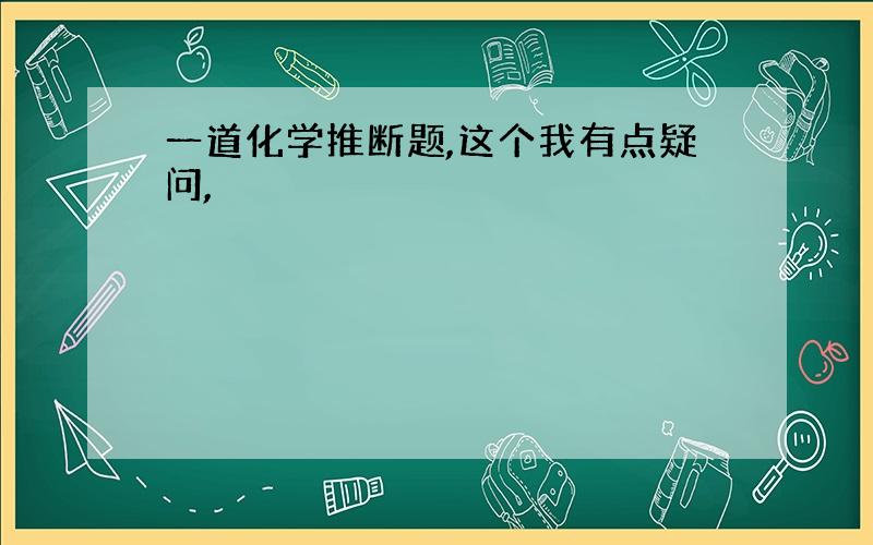 一道化学推断题,这个我有点疑问,