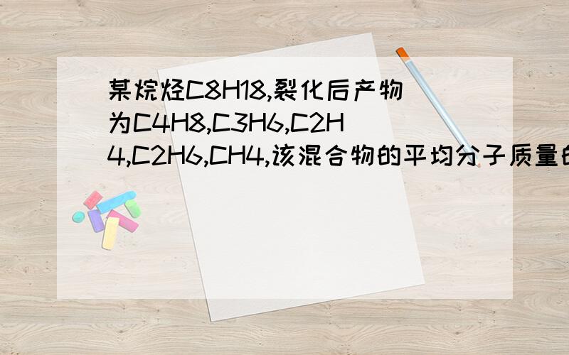 某烷烃C8H18,裂化后产物为C4H8,C3H6,C2H4,C2H6,CH4,该混合物的平均分子质量的取值范围?