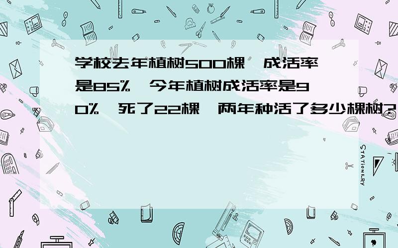 学校去年植树500棵,成活率是85%,今年植树成活率是90%,死了22棵,两年种活了多少棵树?