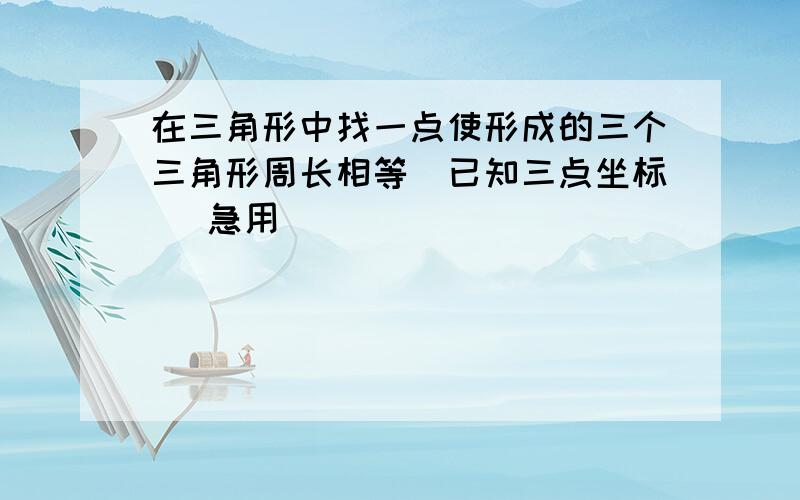 在三角形中找一点使形成的三个三角形周长相等（已知三点坐标） 急用