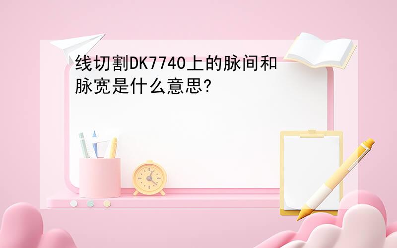 线切割DK7740上的脉间和脉宽是什么意思?