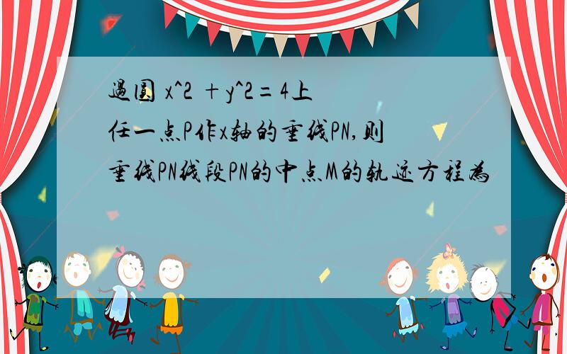 过圆 x^2 +y^2=4上任一点P作x轴的垂线PN,则垂线PN线段PN的中点M的轨迹方程为