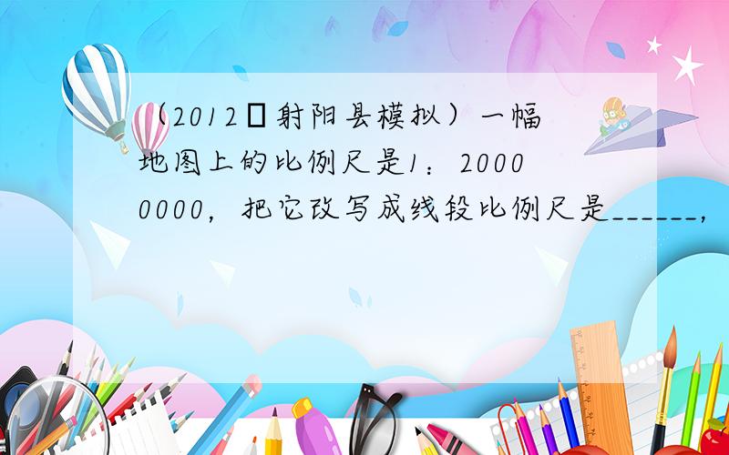 （2012•射阳县模拟）一幅地图上的比例尺是1：20000000，把它改写成线段比例尺是______，在这幅地图上量得A