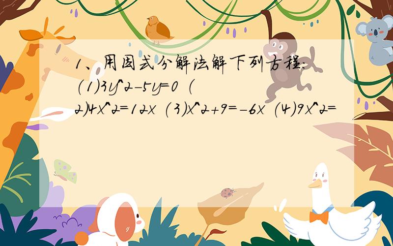 1、用因式分解法解下列方程:(1)3y^2-5y=0 （2）4x^2=12x (3)x^2+9=-6x (4)9x^2=