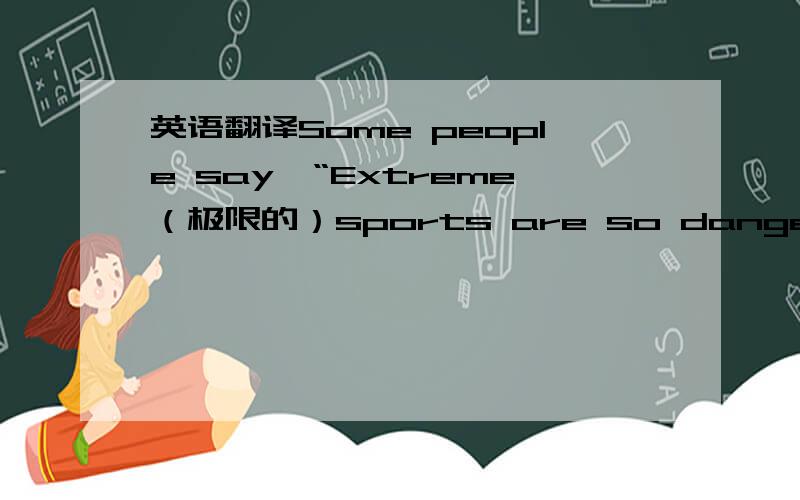 英语翻译Some people say,“Extreme（极限的）sports are so dangerous．Why