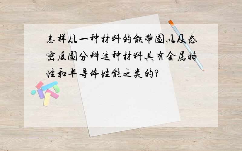 怎样从一种材料的能带图以及态密度图分辨这种材料具有金属特性和半导体性能之类的?