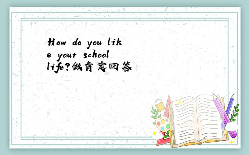 How do you like your school life?做肯定回答