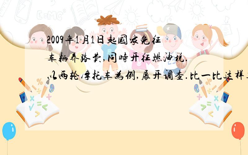 2009年1月1日起国家免征车辆养路费,同时开征燃油税.以两轮摩托车为例,展开调查.比一比这样车主是否是否省钱?请说明理