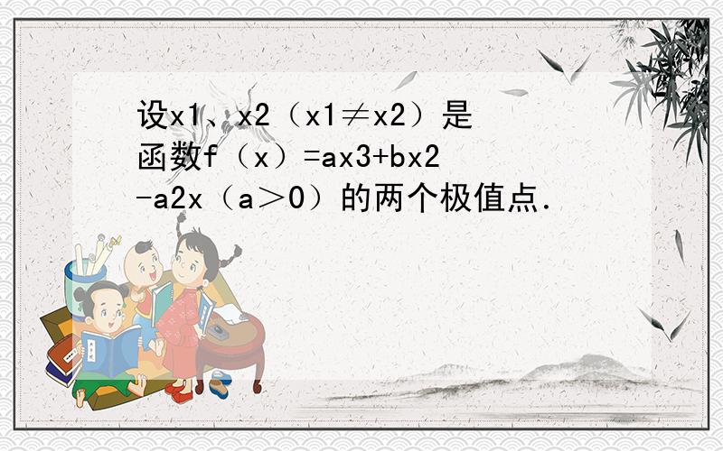 设x1、x2（x1≠x2）是函数f（x）=ax3+bx2-a2x（a＞0）的两个极值点．