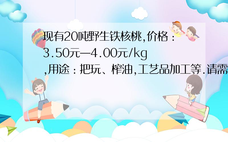 现有20吨野生铁核桃,价格：3.50元—4.00元/kg,用途：把玩、榨油,工艺品加工等.请需要者来电详谈.