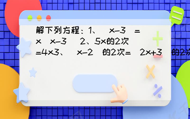 解下列方程：1、（x-3)=x(x-3) 2、5x的2次=4x3、（x-2)的2次=（2x+3)的2次4、x的3次-16