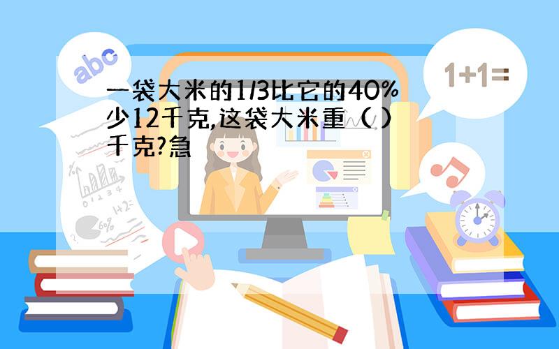 一袋大米的1/3比它的40%少12千克,这袋大米重（ ）千克?急