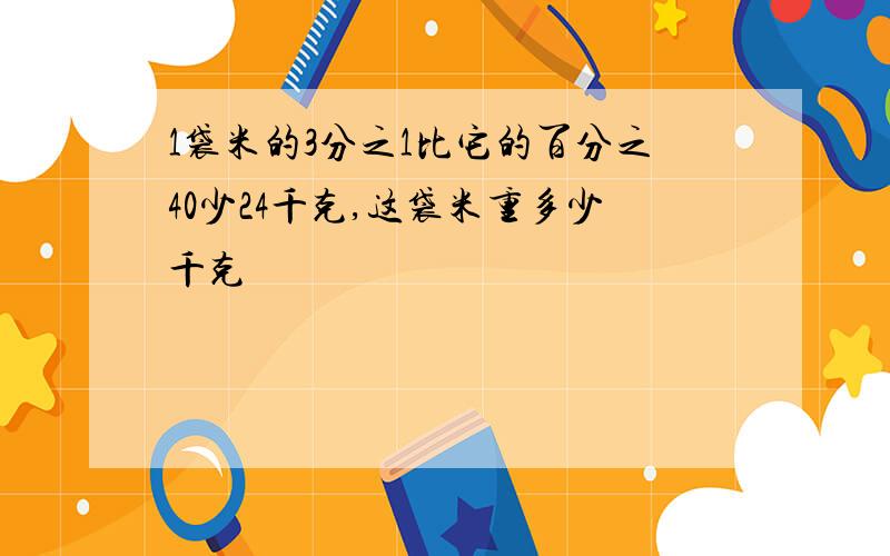 1袋米的3分之1比它的百分之40少24千克,这袋米重多少千克