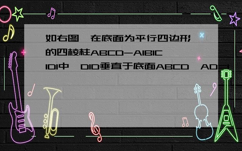 如右图,在底面为平行四边形 的四棱柱ABCD-A1B1C1D1中,D1D垂直于底面ABCD,AD=1,