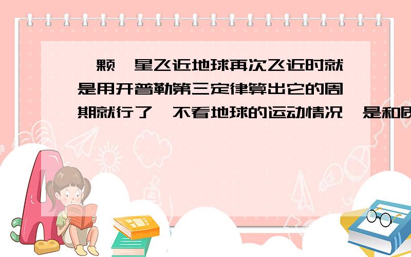 一颗彗星飞近地球再次飞近时就是用开普勒第三定律算出它的周期就行了,不看地球的运动情况,是和质量有关?