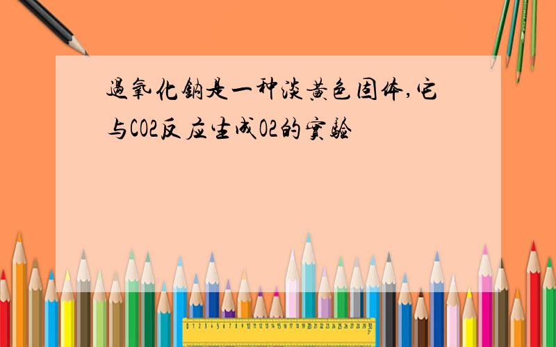 过氧化钠是一种淡黄色固体,它与CO2反应生成O2的实验