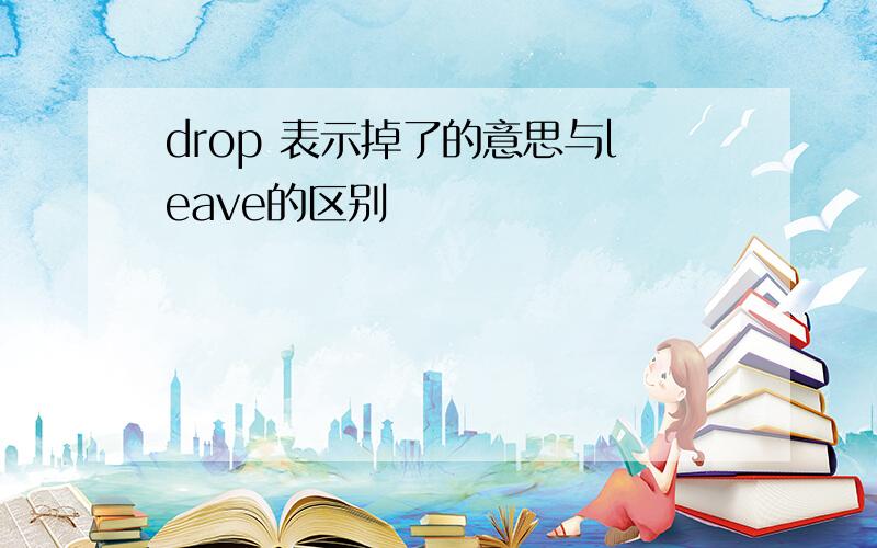 drop 表示掉了的意思与leave的区别