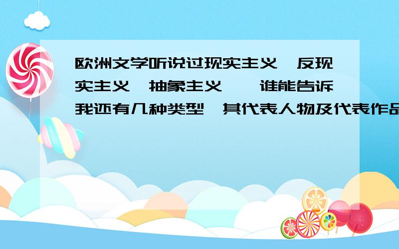 欧洲文学听说过现实主义、反现实主义、抽象主义……谁能告诉我还有几种类型,其代表人物及代表作品?