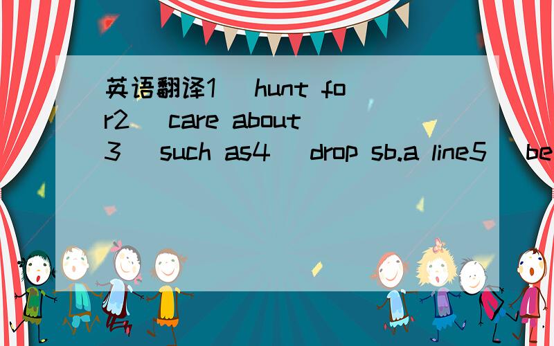 英语翻译1) hunt for2) care about3) such as4) drop sb.a line5) be