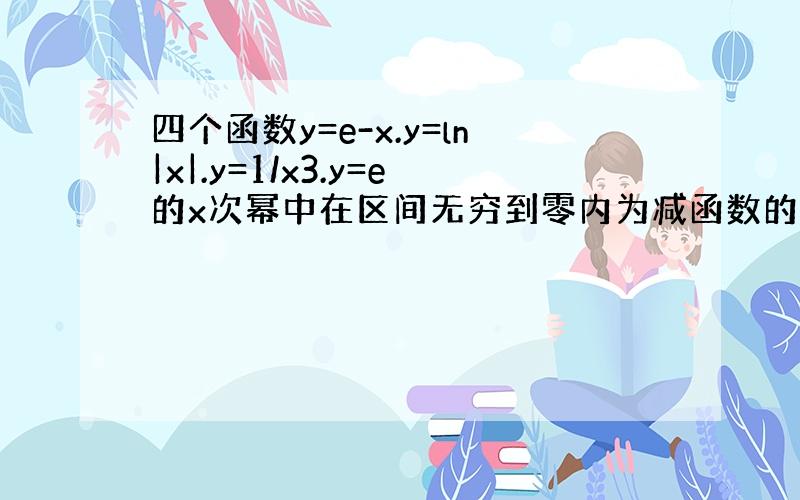 四个函数y=e-x.y=ln|x|.y=1/x3.y=e的x次幂中在区间无穷到零内为减函数的有