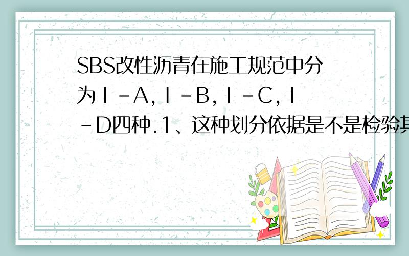 SBS改性沥青在施工规范中分为Ⅰ-A,Ⅰ-B,Ⅰ-C,Ⅰ-D四种.1、这种划分依据是不是检验其三大指标和其他指标后对照技