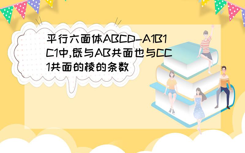 平行六面体ABCD-A1B1C1中,既与AB共面也与CC1共面的棱的条数