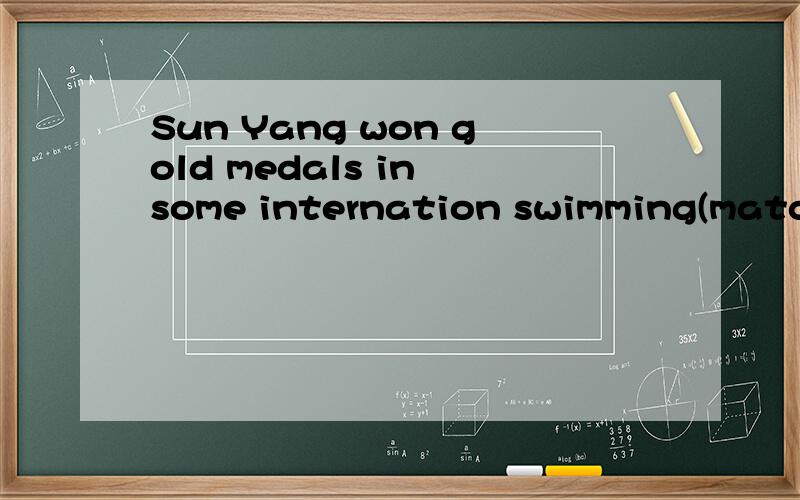 Sun Yang won gold medals in some internation swimming(match)