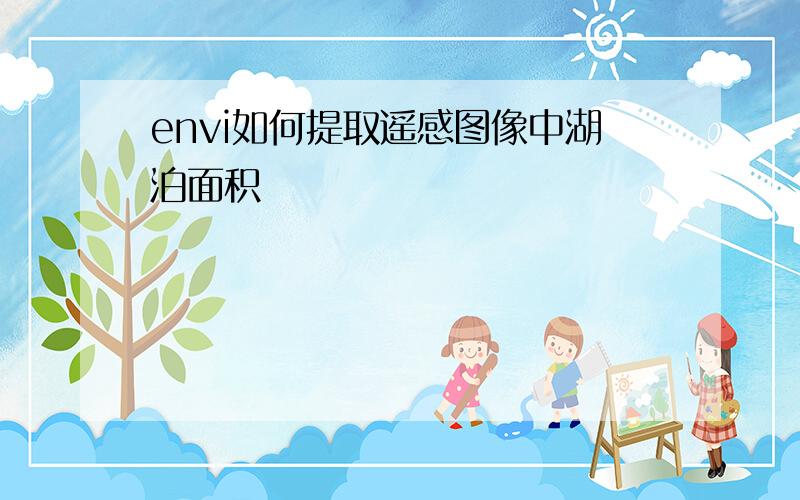 envi如何提取遥感图像中湖泊面积