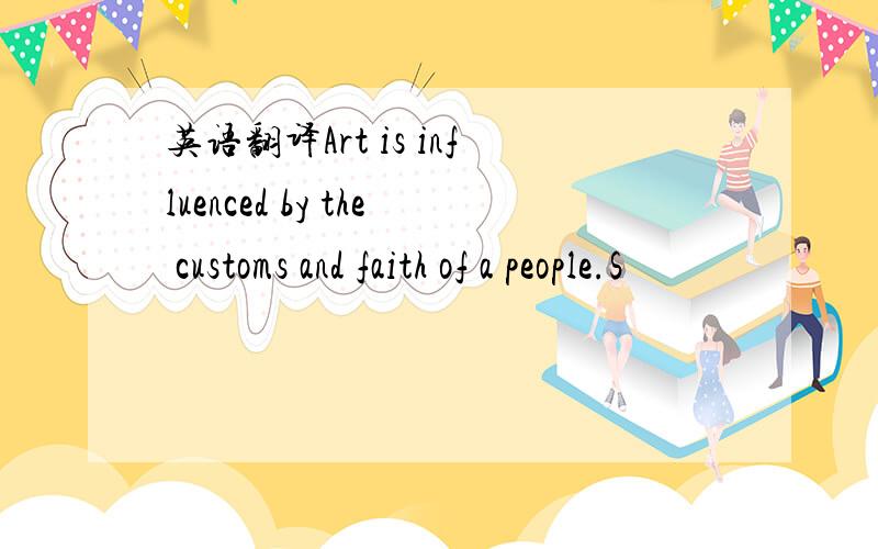 英语翻译Art is influenced by the customs and faith of a people.S