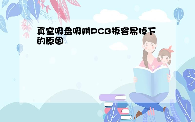 真空吸盘吸附PCB板容易掉下的原因