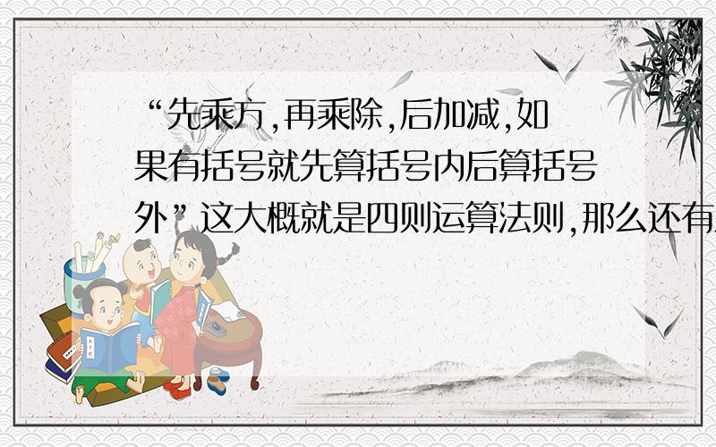 “先乘方,再乘除,后加减,如果有括号就先算括号内后算括号外”这大概就是四则运算法则,那么还有没有其它种类的运算?请全部举