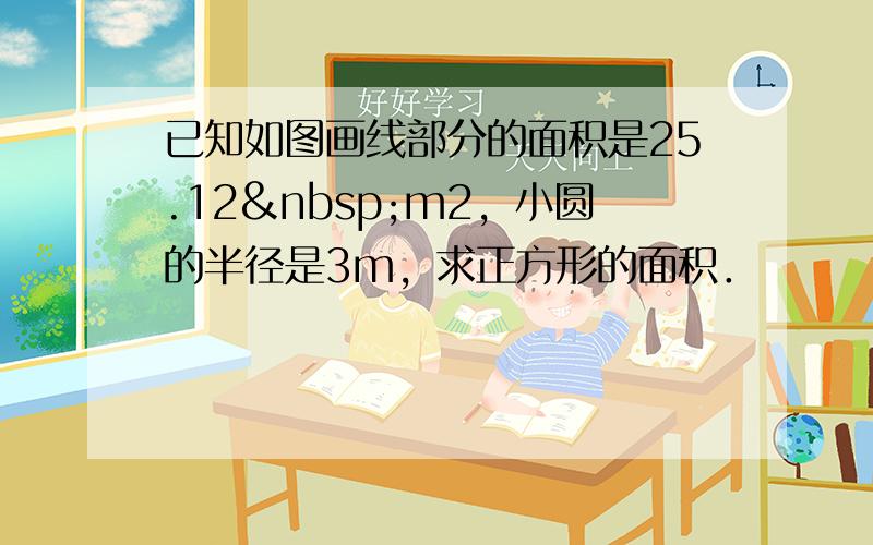 已知如图画线部分的面积是25.12 m2，小圆的半径是3m，求正方形的面积．