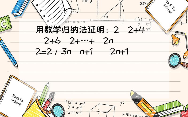 用数学归纳法证明：2^2+4^2+6^2+…+(2n)^2=2/3n(n+1)(2n+1)