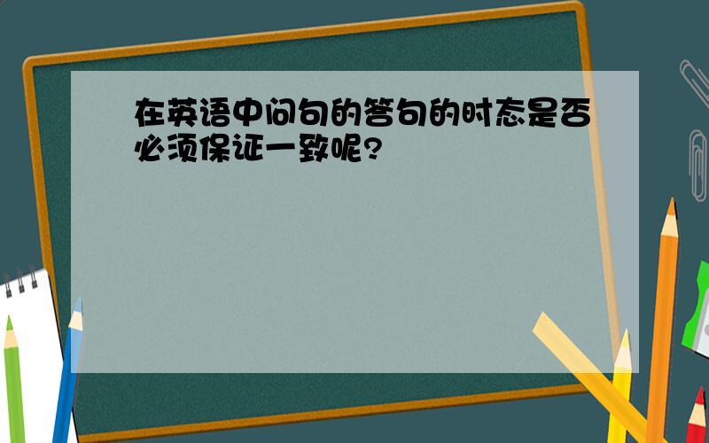 在英语中问句的答句的时态是否必须保证一致呢?