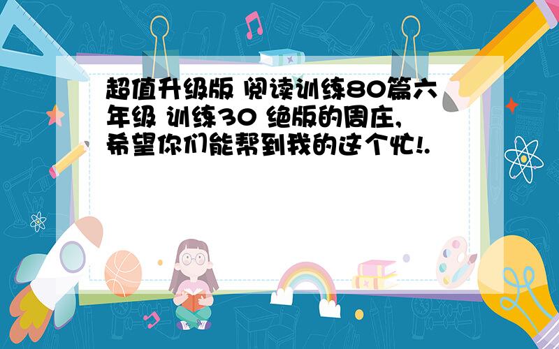 超值升级版 阅读训练80篇六年级 训练30 绝版的周庄,希望你们能帮到我的这个忙!.