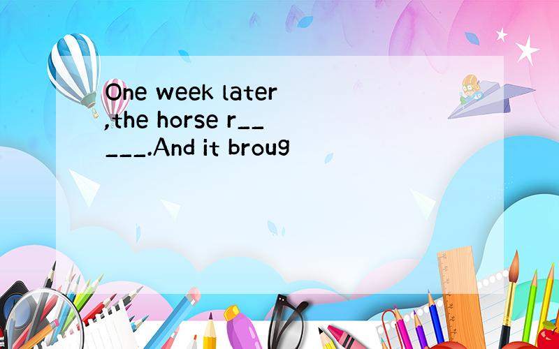 One week later,the horse r_____.And it broug