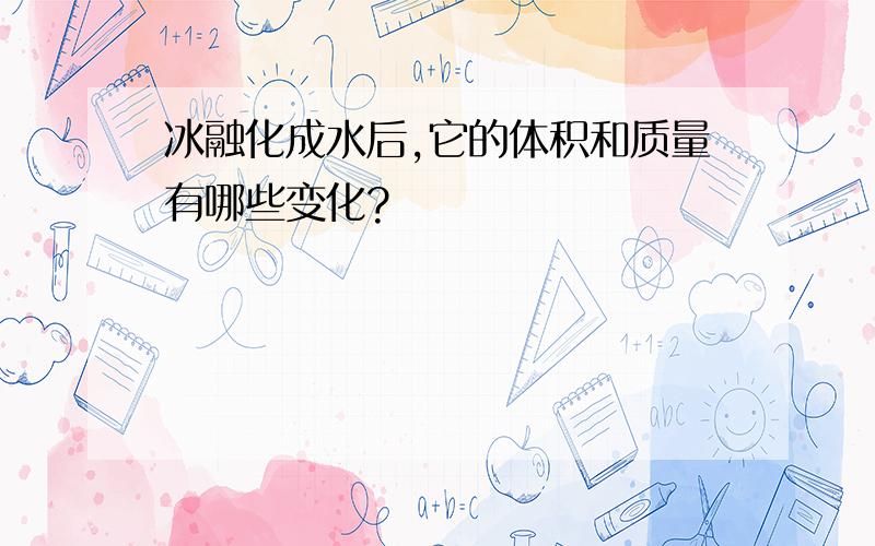 冰融化成水后,它的体积和质量有哪些变化?