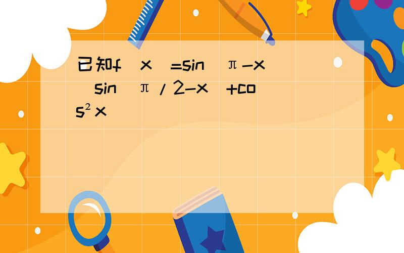 已知f(x)=sin(π-x)sin(π/2-x)+cos²x