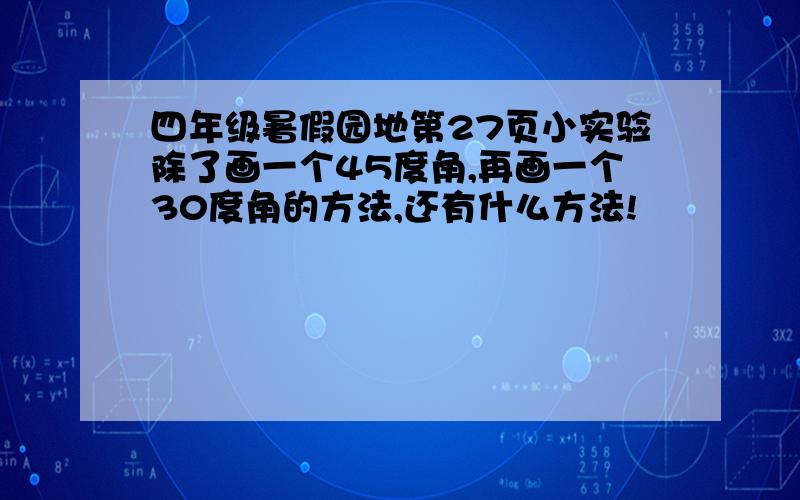 四年级暑假园地第27页小实验除了画一个45度角,再画一个30度角的方法,还有什么方法!