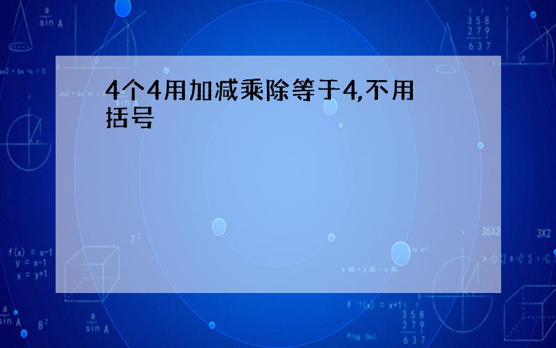 4个4用加减乘除等于4,不用括号