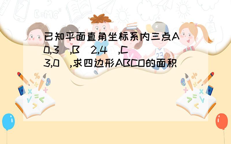 已知平面直角坐标系内三点A(0,3),B(2,4),C(3,0),求四边形ABCO的面积