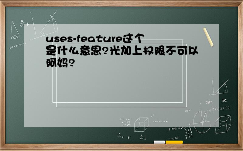 uses-feature这个是什么意思?光加上权限不可以阿妈?