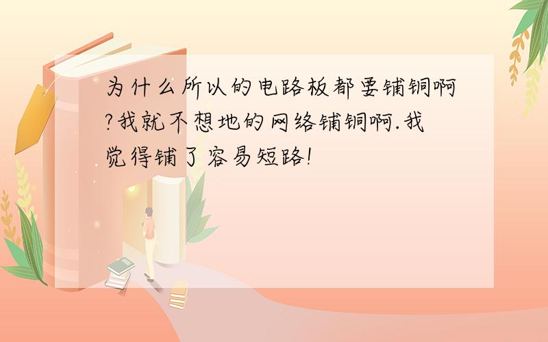 为什么所以的电路板都要铺铜啊?我就不想地的网络铺铜啊.我觉得铺了容易短路!