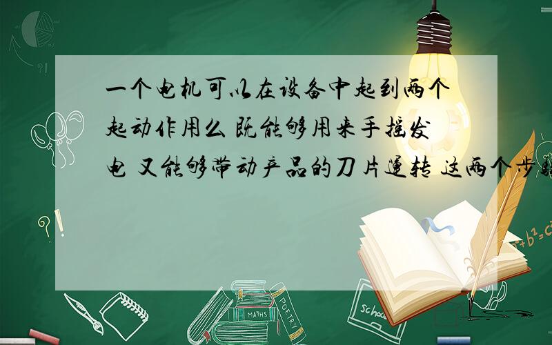 一个电机可以在设备中起到两个起动作用么 既能够用来手摇发电 又能够带动产品的刀片运转 这两个步骤分开进